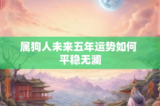 属狗人未来五年运势如何 平稳无澜