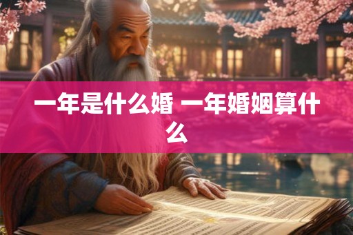 一年是什么婚 一年婚姻算什么
