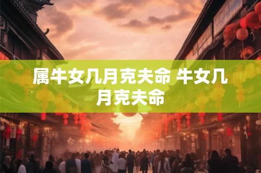 属牛女几月克夫命 牛女几月克夫命