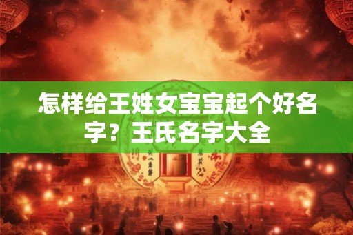 怎样给王姓女宝宝起个好名字？王氏名字大全