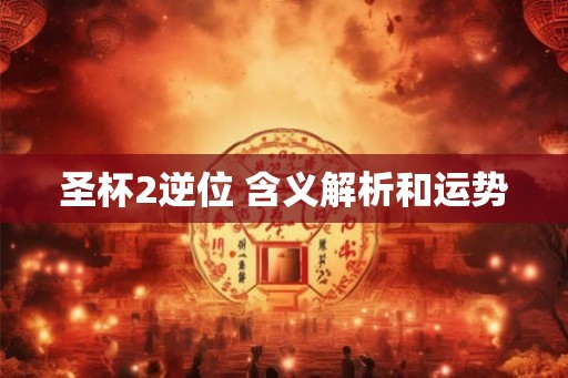 圣杯2逆位 含义解析和运势