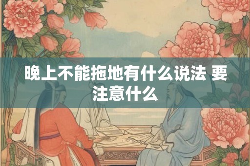 晚上不能拖地有什么说法 要注意什么