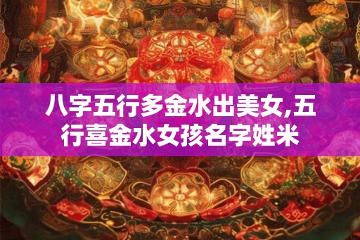八字五行多金水出美女,五行喜金水女孩名字姓米