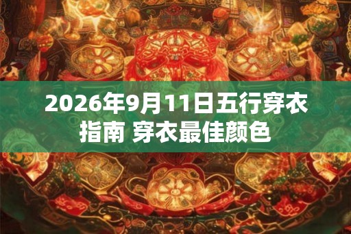 2026年9月11日五行穿衣指南 穿衣最佳颜色
