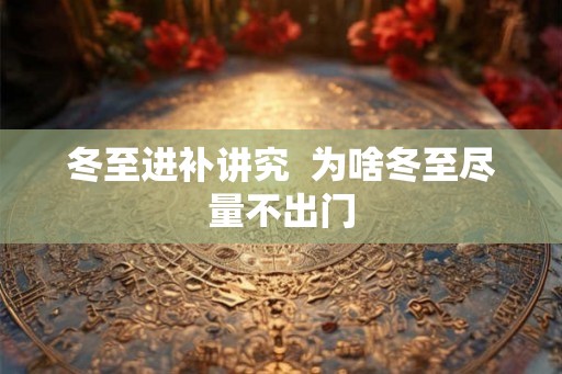 冬至进补讲究  为啥冬至尽量不出门