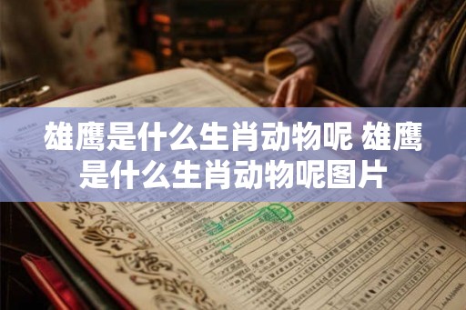 雄鹰是什么生肖动物呢 雄鹰是什么生肖动物呢图片 雄鹰是什么生肖动物呢 雄鹰是什么生肖动物呢图片