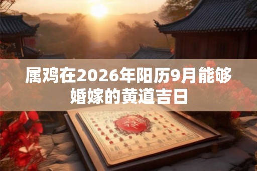 属鸡在2026年阳历9月能够婚嫁的黄道吉日