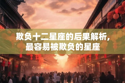 欺负十二星座的后果解析,最容易被欺负的星座