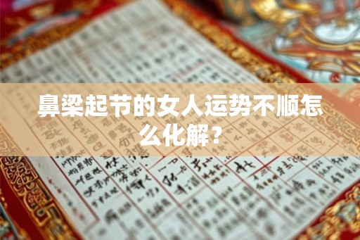 鼻梁起节的女人运势不顺怎么化解？