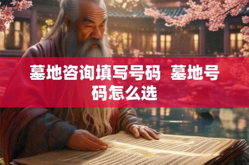 墓地咨询填写号码  墓地号码怎么选