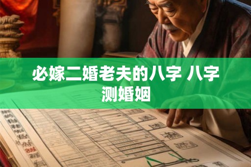 必嫁二婚老夫的八字 八字测婚姻 必嫁二婚老夫的八字 八字测婚姻
