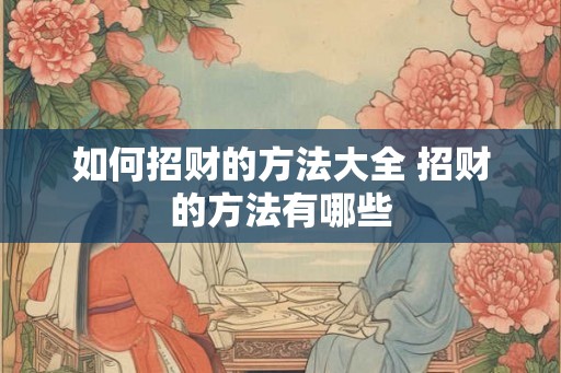 如何招财的方法大全 招财的方法有哪些 如何招财的方法大全 招财的方法有哪些