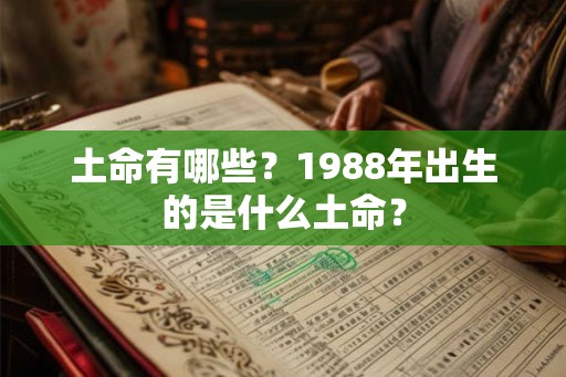 土命有哪些？1988年出生的是什么土命？