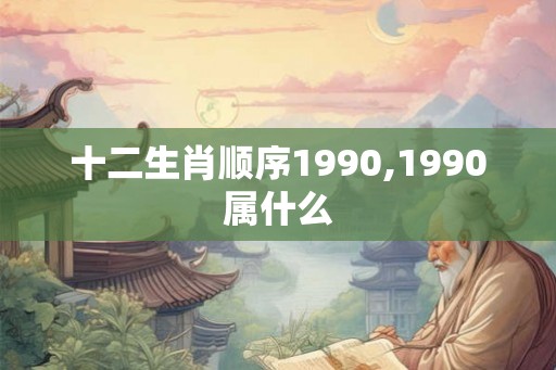 十二生肖顺序1990,1990属什么