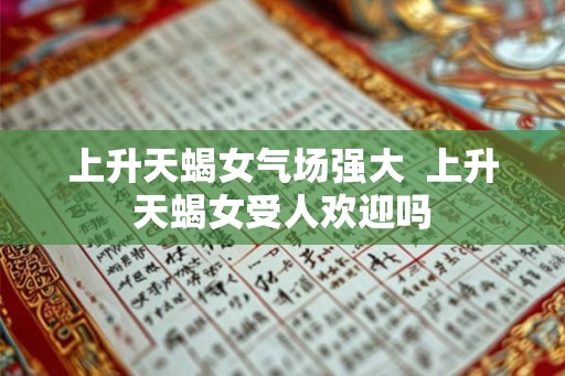 上升天蝎女气场强大  上升天蝎女受人欢迎吗