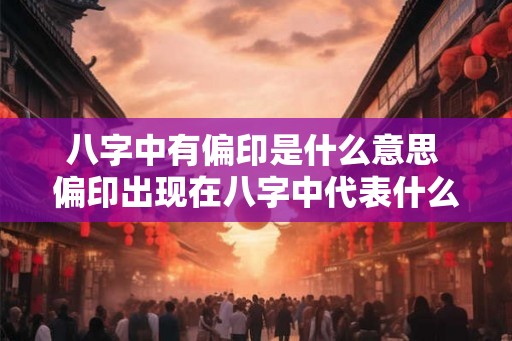 八字中有偏印是什么意思 偏印出现在八字中代表什么
