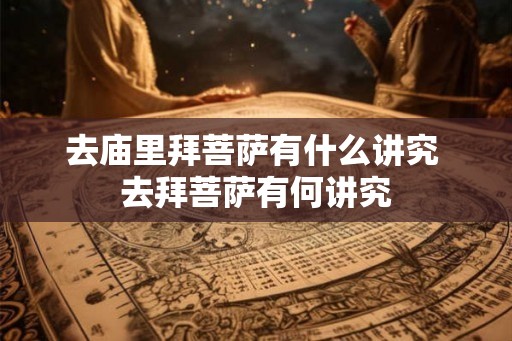 去庙里拜菩萨有什么讲究 去拜菩萨有何讲究