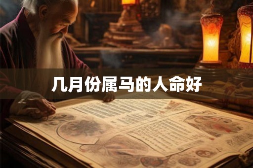几月份属马的人命好 几月份属马的人命好
