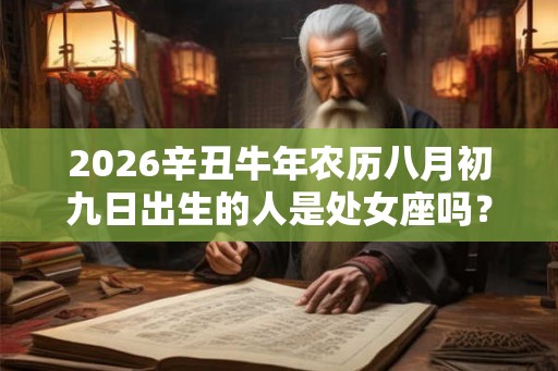 2026辛丑牛年农历八月初九日出生的人是处女座吗？