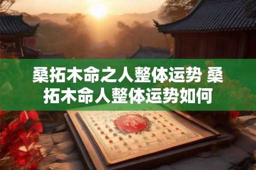 桑拓木命之人整体运势 桑拓木命人整体运势如何 桑拓木命之人整体运势 桑拓木命人整体运势如何