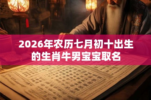 2026年农历七月初十出生的生肖牛男宝宝取名