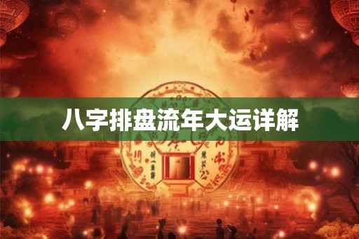 八字排盘流年大运详解 八字排盘流年大运详解