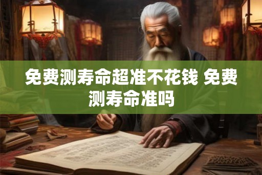 免费测寿命超准不花钱 免费测寿命准吗