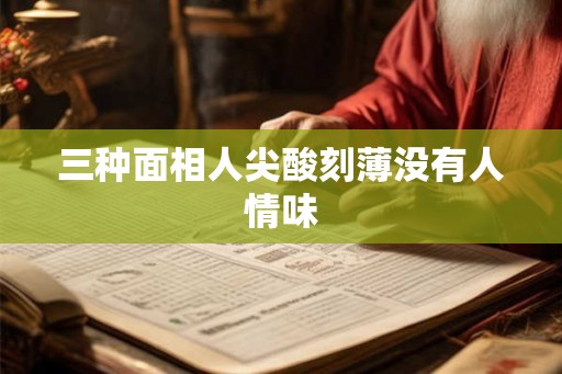 三种面相人尖酸刻薄没有人情味