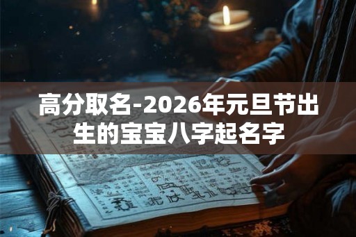 高分取名-2026年元旦节出生的宝宝八字起名字