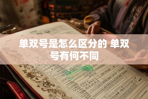 单双号是怎么区分的 单双号有何不同 单双号是怎么区分的 单双号有何不同