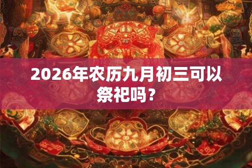 2026年农历九月初三可以祭祀吗？