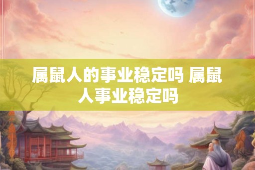 属鼠人的事业稳定吗 属鼠人事业稳定吗