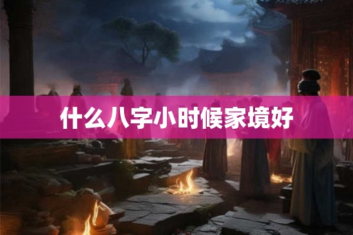 什么八字小时候家境好
