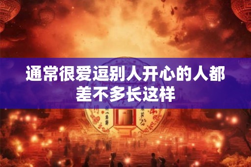 通常很爱逗别人开心的人都差不多长这样