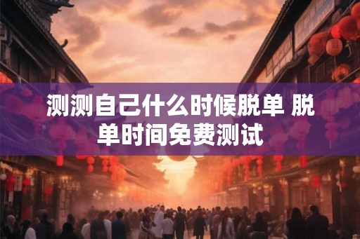 测测自己什么时候脱单 脱单时间免费测试