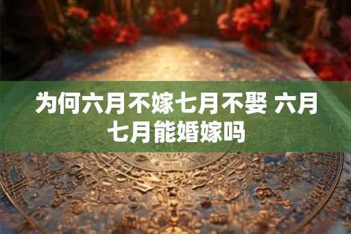 为何六月不嫁七月不娶 六月七月能婚嫁吗