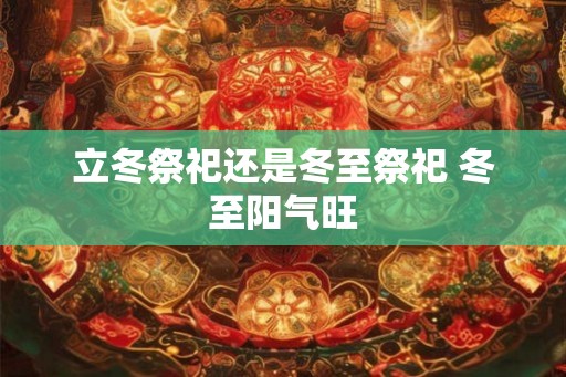 立冬祭祀还是冬至祭祀 冬至阳气旺