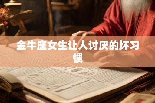 金牛座女生让人讨厌的坏习惯 金牛座女生让人讨厌的坏习惯
