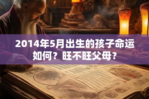 2014年5月出生的孩子命运如何？旺不旺父母？