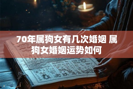 70年属狗女有几次婚姻 属狗女婚姻运势如何