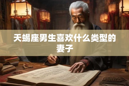天蝎座男生喜欢什么类型的妻子