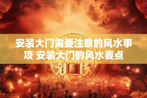 安装大门需要注意的风水事项 安装大门的风水要点