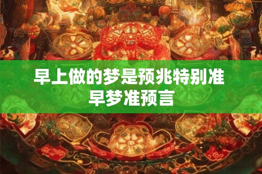早上做的梦是预兆特别准 早梦准预言 早上做的梦是预兆特别准 早梦准预言