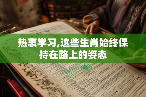 热衷学习,这些生肖始终保持在路上的姿态