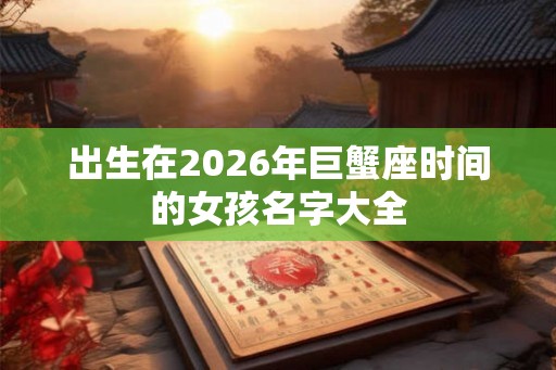 出生在2026年巨蟹座时间的女孩名字大全