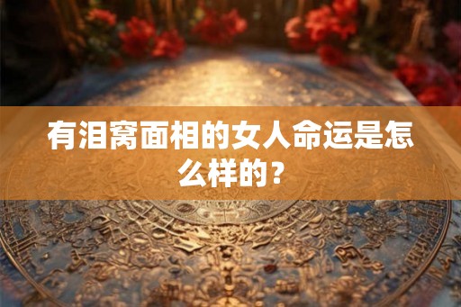 有泪窝面相的女人命运是怎么样的？
