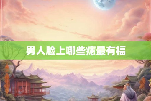 男人脸上哪些痣最有福