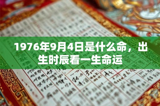1976年9月4日是什么命，出生时辰看一生命运