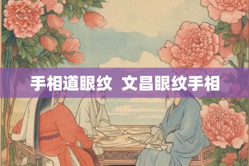 手相道眼纹 文昌眼纹手相 手相道眼纹 文昌眼纹手相