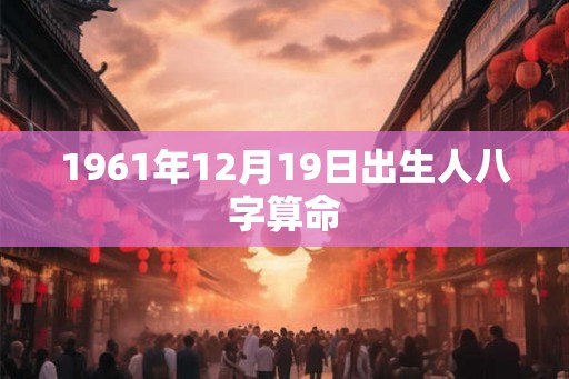 1961年12月19日出生人八字算命